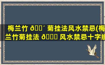梅兰竹 🐴 菊挂法风水禁忌(梅兰竹菊挂法 🕊 风水禁忌十字绣)